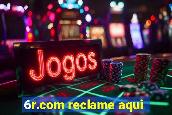 6r.com reclame aqui